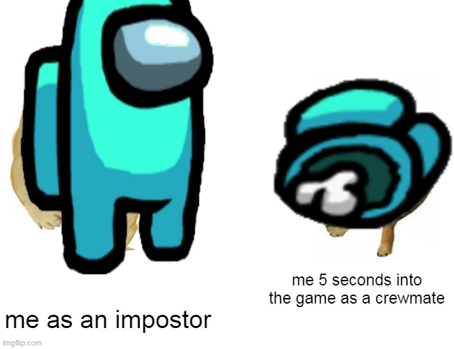 I mean, who hasn't had this |  me 5 seconds into the game as a crewmate; me as an impostor | image tagged in memes,buff doge vs cheems,among us | made w/ Imgflip meme maker