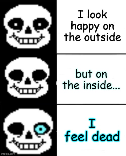 ok, sans is depressesed | I look happy on the outside; but on the inside... I feel dead | image tagged in sans | made w/ Imgflip meme maker