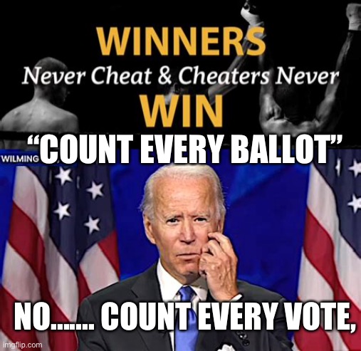 The end justifies the means. | “COUNT EVERY BALLOT”; NO....... COUNT EVERY VOTE, | image tagged in cheaters,biden,election fraud | made w/ Imgflip meme maker