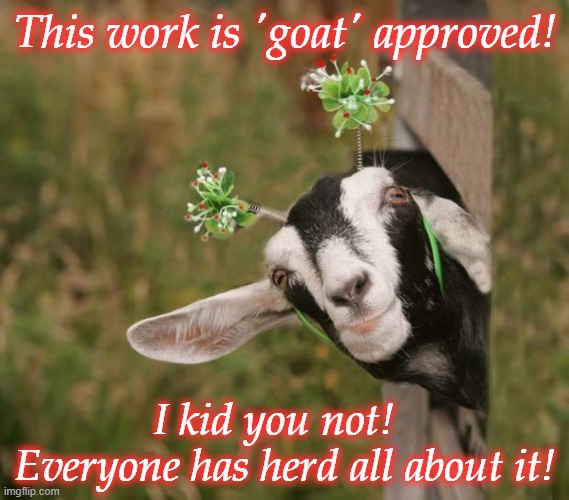 Goat | This work is 'goat' approved! I kid you not!  
Everyone has herd all about it! | image tagged in goat | made w/ Imgflip meme maker
