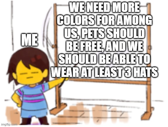 Frisk Sign | WE NEED MORE COLORS FOR AMONG US, PETS SHOULD BE FREE, AND WE SHOULD BE ABLE TO WEAR AT LEAST 3 HATS; ME | image tagged in frisk sign,among us,need,more,colors | made w/ Imgflip meme maker