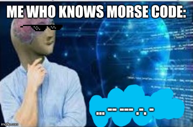 if someone dosen't translate this I will | ME WHO KNOWS MORSE CODE:; ... -- --- .-. - | image tagged in intellecc,smort,morse code,meme man | made w/ Imgflip meme maker