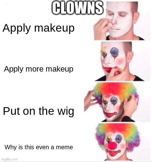 Clown Applying Makeup Meme | CLOWNS; Apply makeup; Apply more makeup; Put on the wig; Why is this even a meme | image tagged in memes,clown applying makeup | made w/ Imgflip meme maker