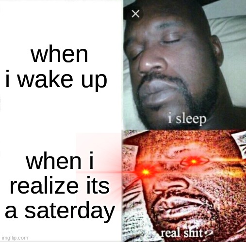 really bad grmer :c | when i wake up; when i realize its a saterday | image tagged in memes,sleeping shaq | made w/ Imgflip meme maker