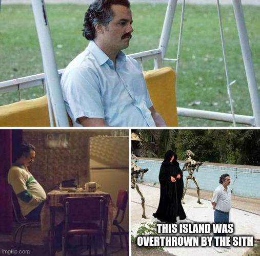 Sad Pablo Escobar Meme | THIS ISLAND WAS OVERTHROWN BY THE SITH | image tagged in memes,sad pablo escobar | made w/ Imgflip meme maker