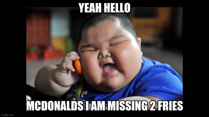 Fat kids  | YEAH HELLO; MCDONALDS I AM MISSING 2 FRIES | image tagged in fat kids | made w/ Imgflip meme maker