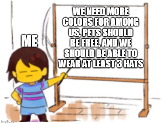 we need more innersloth >:( | WE NEED MORE COLORS FOR AMONG US, PETS SHOULD BE FREE, AND WE SHOULD BE ABLE TO WEAR AT LEAST 3 HATS; ME | image tagged in frisk sign | made w/ Imgflip meme maker