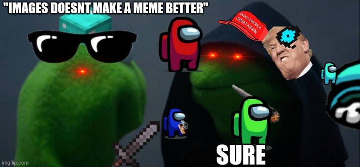 downvote this please | "IMAGES DOESNT MAKE A MEME BETTER"; SURE | image tagged in memes,evil kermit | made w/ Imgflip meme maker