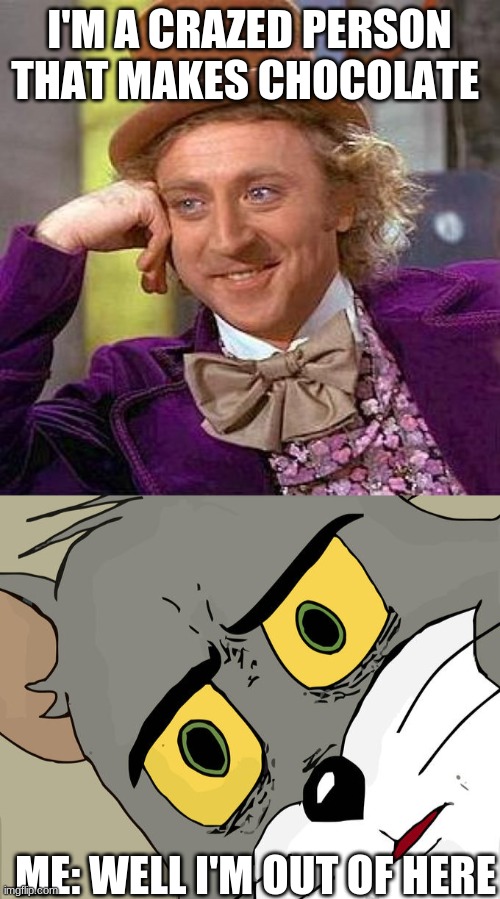 I'M A CRAZED PERSON THAT MAKES CHOCOLATE; ME: WELL I'M OUT OF HERE | image tagged in memes,creepy condescending wonka,unsettled tom | made w/ Imgflip meme maker