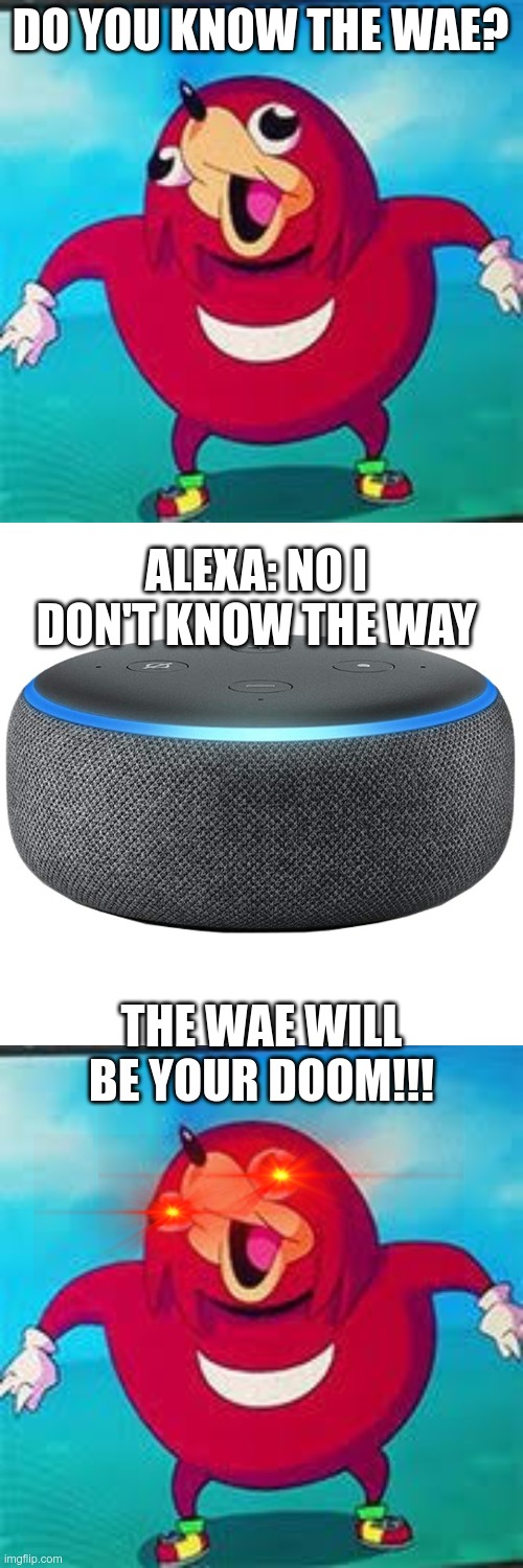 When you know the wae part 2 | DO YOU KNOW THE WAE? ALEXA: NO I DON'T KNOW THE WAY; THE WAE WILL BE YOUR DOOM!!! | image tagged in do you know the wae,ugandan knuckles,do you know da wae | made w/ Imgflip meme maker