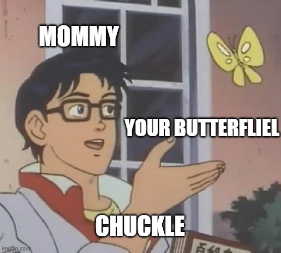 Is This A Pigeon | MOMMY; YOUR BUTTERFLIEL; CHUCKLE | image tagged in memes,is this a pigeon | made w/ Imgflip meme maker