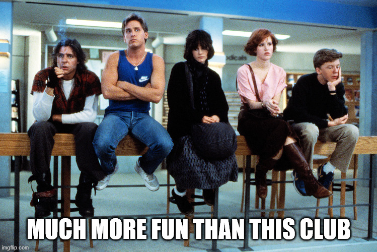 breakfast club | MUCH MORE FUN THAN THIS CLUB | image tagged in breakfast club | made w/ Imgflip meme maker