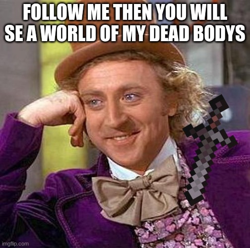 Creepy Condescending Wonka | FOLLOW ME THEN YOU WILL SE A WORLD OF MY DEAD BODYS | image tagged in memes,creepy condescending wonka | made w/ Imgflip meme maker