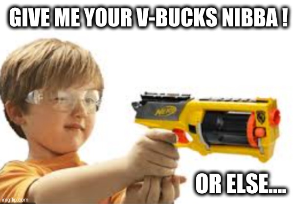 GIVE ME YOUR V-BUCKS NIBBA ! OR ELSE.... | made w/ Imgflip meme maker