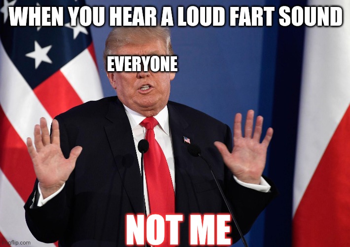 Trump Not Me | WHEN YOU HEAR A LOUD FART SOUND; EVERYONE; NOT ME | image tagged in trump not me | made w/ Imgflip meme maker