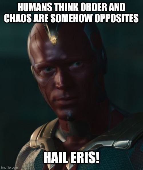 Vision | HUMANS THINK ORDER AND CHAOS ARE SOMEHOW OPPOSITES; HAIL ERIS! | image tagged in vision,discordian | made w/ Imgflip meme maker