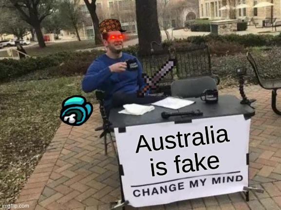 Change My Mind | Australia is fake | image tagged in memes,change my mind | made w/ Imgflip meme maker