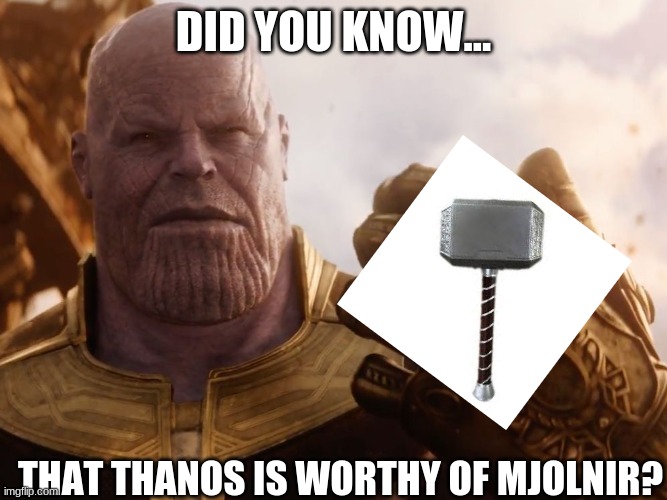 Thanos is worthy | DID YOU KNOW... THAT THANOS IS WORTHY OF MJOLNIR? | image tagged in thanos smile | made w/ Imgflip meme maker
