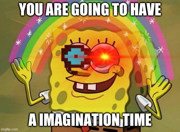 Your still going to die | YOU ARE GOING TO HAVE; A IMAGINATION TIME | image tagged in sans undertale,spongebob | made w/ Imgflip meme maker