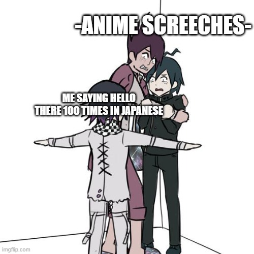 ANIMEEEEEEEEEEEEEEEEEEEEEEEEEEEEEEEE | -ANIME SCREECHES-; ME SAYING HELLO THERE 100 TIMES IN JAPANESE | image tagged in t-posing kokichi traps kaito and shuichi | made w/ Imgflip meme maker