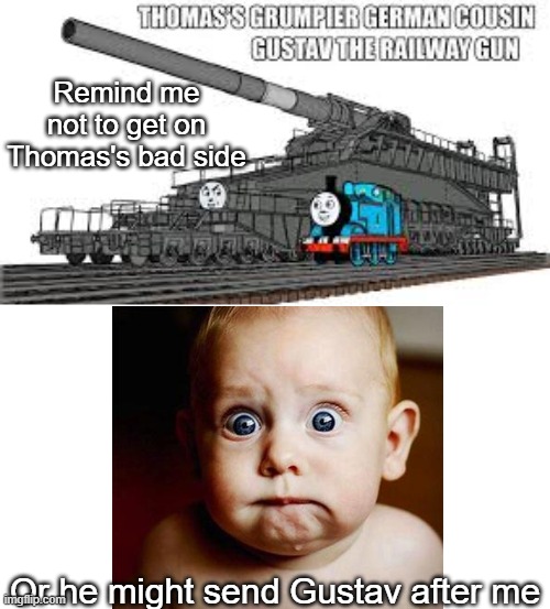 Thomas sure does have some... *interesting* friends | Remind me not to get on Thomas's bad side; Or he might send Gustav after me | image tagged in gustav the railway gun,memes,thomas the tank engine | made w/ Imgflip meme maker