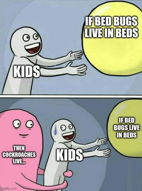 Running Away Balloon | IF BED BUGS LIVE IN BEDS; KIDS; IF BED BUGS LIVE IN BEDS; THEN COCKROACHES LIVE... KIDS | image tagged in memes,running away balloon | made w/ Imgflip meme maker