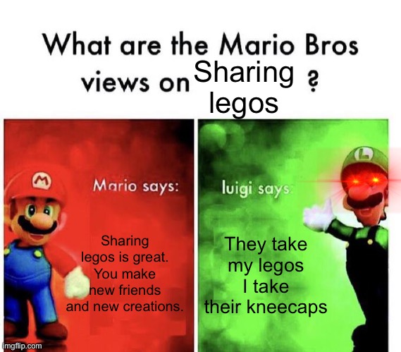 Don’t go near Luigi and legos... | Sharing legos; Sharing legos is great. You make new friends and new creations. They take my legos I take their kneecaps | image tagged in mario bros views | made w/ Imgflip meme maker