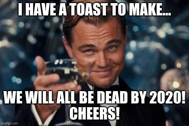 Covid Be Like | I HAVE A TOAST TO MAKE... WE WILL ALL BE DEAD BY 2020!
CHEERS! | image tagged in memes,leonardo dicaprio cheers | made w/ Imgflip meme maker