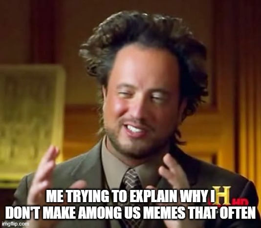 Don't beg for me to make them | ME TRYING TO EXPLAIN WHY I DON'T MAKE AMONG US MEMES THAT OFTEN | image tagged in memes,ancient aliens,among us | made w/ Imgflip meme maker