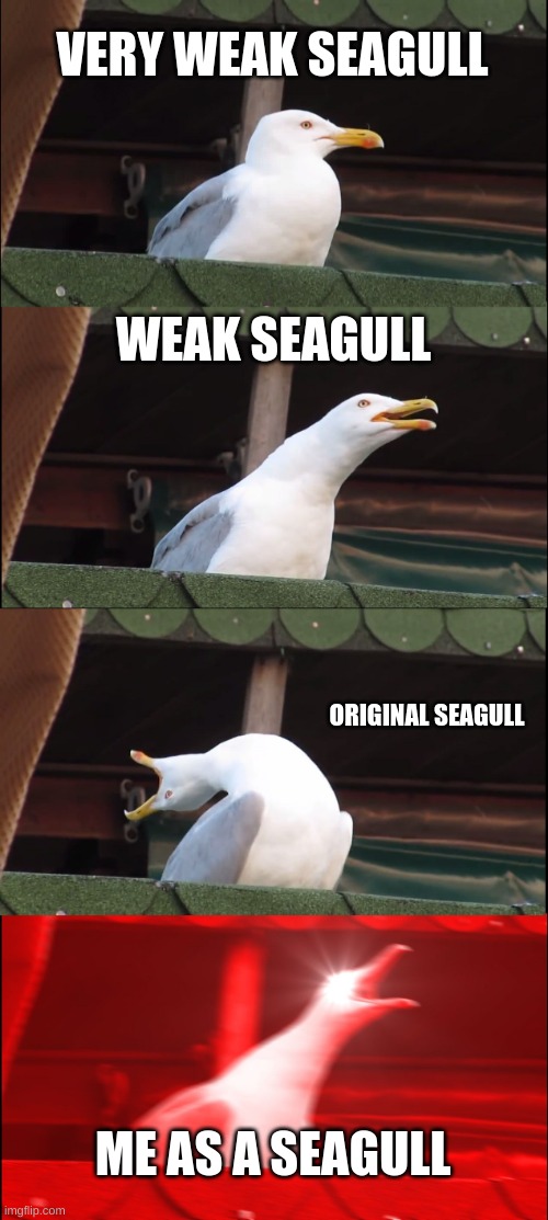 Inhaling Seagull | VERY WEAK SEAGULL; WEAK SEAGULL; ORIGINAL SEAGULL; ME AS A SEAGULL | image tagged in memes,inhaling seagull | made w/ Imgflip meme maker