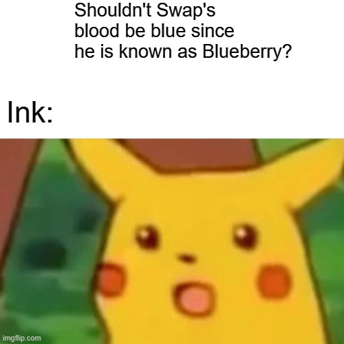 But it's true though! | Shouldn't Swap's blood be blue since he is known as Blueberry? Ink: | image tagged in memes,surprised pikachu | made w/ Imgflip meme maker