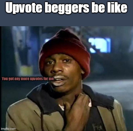 Upvote beggers be like | Upvote beggers be like; You got any more upvotes for me | image tagged in memes,y'all got any more of that,upvote begging | made w/ Imgflip meme maker