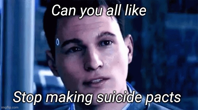 Can you all like; Stop making suicide pacts | image tagged in memoriesofchurch | made w/ Imgflip meme maker