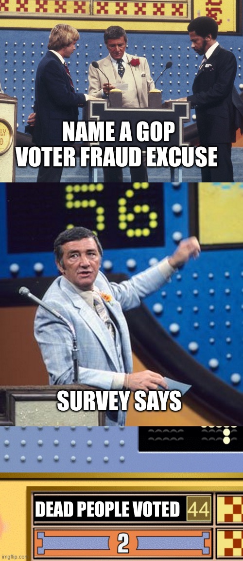 Family Feud Survey Says | NAME A GOP VOTER FRAUD EXCUSE; SURVEY SAYS; DEAD PEOPLE VOTED | image tagged in family feud survey says | made w/ Imgflip meme maker