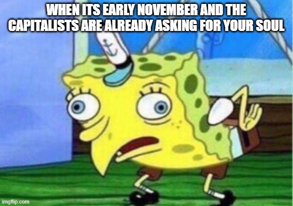 Mocking Spongebob | WHEN ITS EARLY NOVEMBER AND THE CAPITALISTS ARE ALREADY ASKING FOR YOUR SOUL | image tagged in memes,mocking spongebob,lolihatemylife | made w/ Imgflip meme maker