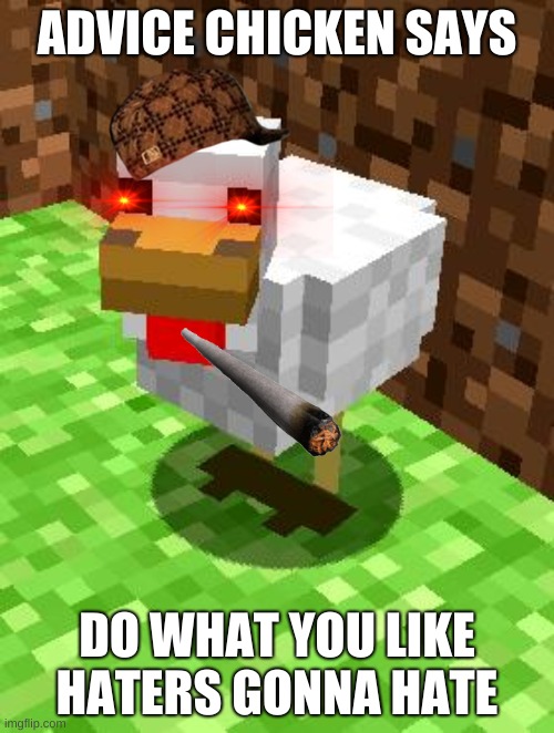 Minecraft Advice Chicken | ADVICE CHICKEN SAYS; DO WHAT YOU LIKE HATERS GONNA HATE | image tagged in minecraft advice chicken | made w/ Imgflip meme maker