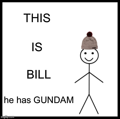 he has GUNDAM | THIS; IS; BILL; he has GUNDAM | image tagged in memes,be like bill | made w/ Imgflip meme maker