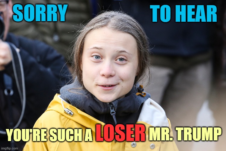 Greta sends her condolences! | TO HEAR; SORRY; MR. TRUMP; LOSER; YOU'RE SUCH A | image tagged in donald trump you're fired,biggest loser,election 2020,greta thunberg | made w/ Imgflip meme maker