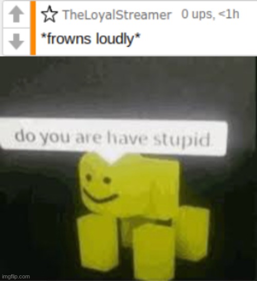 *frowns loudly at stupidity* | image tagged in do you are have stupid,frown,loud | made w/ Imgflip meme maker