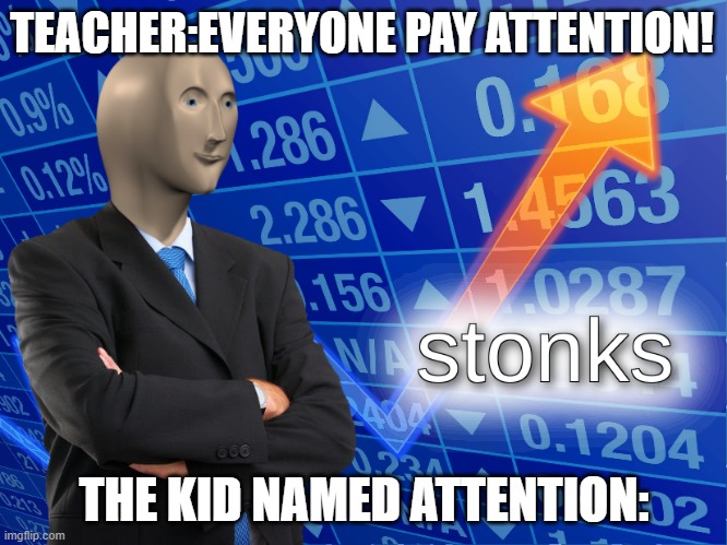 stonks | TEACHER:EVERYONE PAY ATTENTION! THE KID NAMED ATTENTION: | image tagged in stonks | made w/ Imgflip meme maker