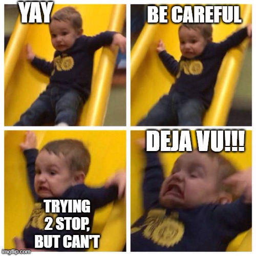 Baby Slide Meme | YAY; BE CAREFUL; DEJA VU!!! TRYING 2 STOP, BUT CAN'T | image tagged in kid falling down slide,memes | made w/ Imgflip meme maker