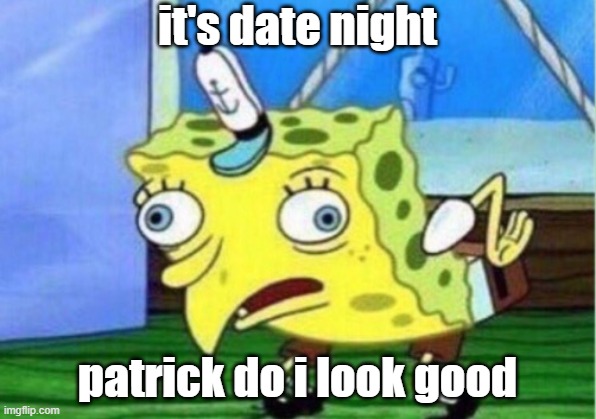 Mocking Spongebob | it's date night; patrick do i look good | image tagged in memes,mocking spongebob | made w/ Imgflip meme maker