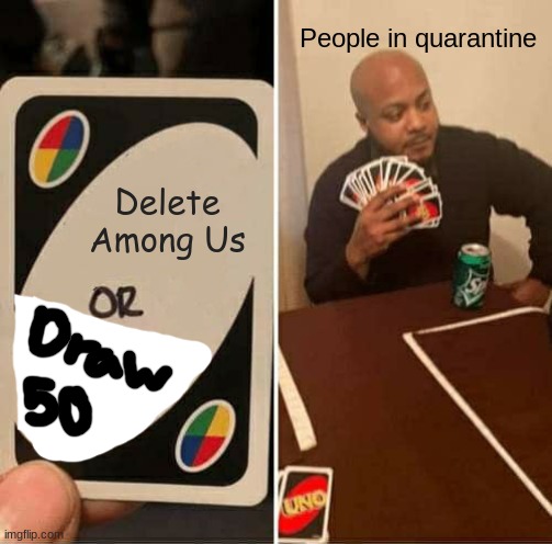 AMONG US IS FOREVER | People in quarantine; Delete Among Us | image tagged in memes,uno draw 25 cards | made w/ Imgflip meme maker