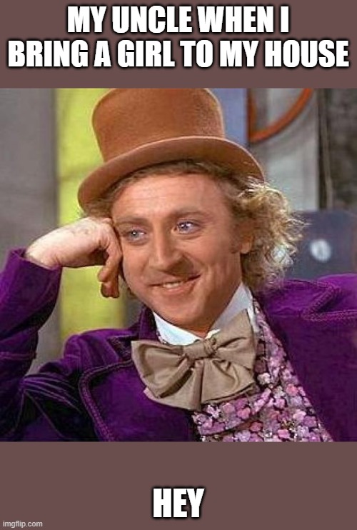 Creepy Condescending Wonka Meme | MY UNCLE WHEN I BRING A GIRL TO MY HOUSE; HEY | image tagged in memes,creepy condescending wonka | made w/ Imgflip meme maker