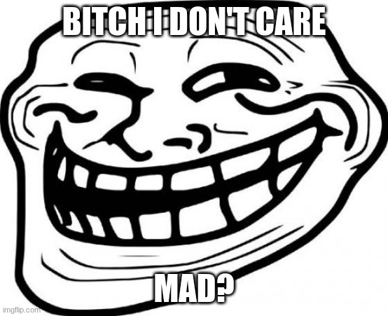 Troll Face Meme | BITCH I DON'T CARE MAD? | image tagged in memes,troll face | made w/ Imgflip meme maker