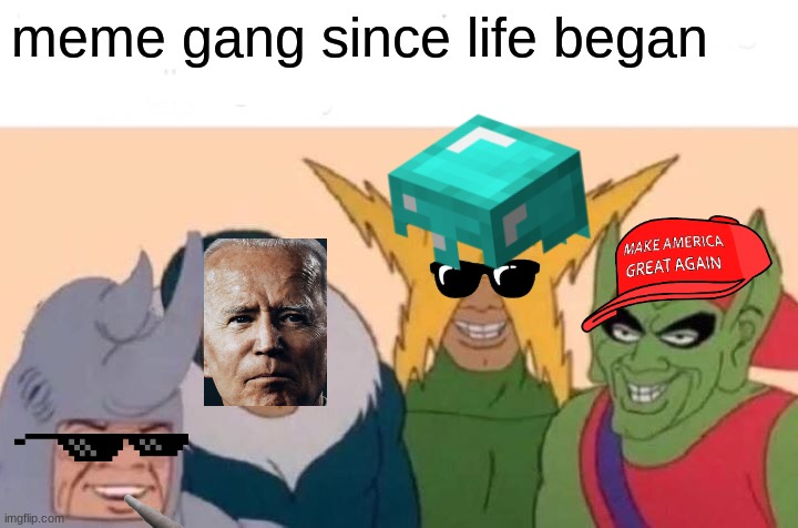 Me And The Boys | meme gang since life began | image tagged in memes,me and the boys | made w/ Imgflip meme maker