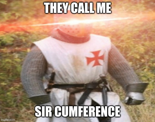 SIR CUMFERENCE | THEY CALL ME; SIR CUMFERENCE | image tagged in knights templar | made w/ Imgflip meme maker