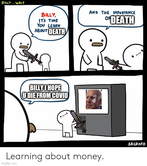 BAD BILLY BADDDDD | DEATH; DEATH; BILLY I HOPE U DIE FROM COVID | image tagged in billy learning about money | made w/ Imgflip meme maker