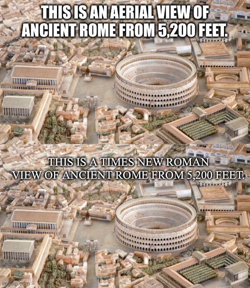 Times New Roman | THIS IS AN AERIAL VIEW OF ANCIENT ROME FROM 5,200 FEET. THIS IS A TIMES NEW ROMAN VIEW OF ANCIENT ROME FROM 5,200 FEET. | image tagged in rome | made w/ Imgflip meme maker