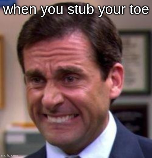 it happens to the best of us | when you stub your toe | image tagged in michael scott | made w/ Imgflip meme maker